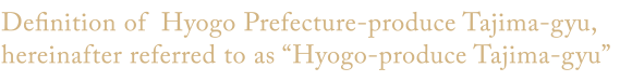 Definition of  Hyogo Prefecture-produce Tajima-gyu,hereinafter referred to as “Hyogo-produce Tajima-gyu”