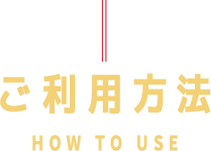 ご利用方法HOW TO USE