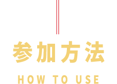 参加方法　HOW TO USE